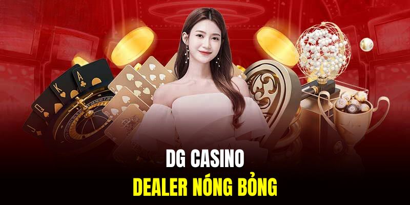 Dealer nóng bỏng là thế mạnh chính của DG casino