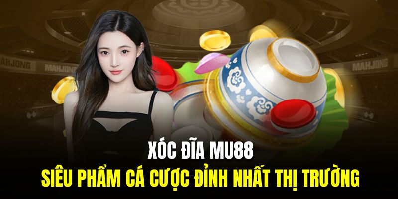 Xóc Đĩa MU88 - Siêu Phẩm Cá Cược Online Đỉnh Nhất Thị Trường